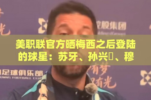 美职联官方晒梅西之后登陆的球星:苏牙、孙兴慜、穆勒、莱万在列 美职联官方晒梅西之后登陆的球星:苏牙、孙兴慜、穆勒、莱万在列