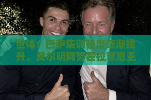 世体：巴萨集训强度逐渐提升，费尔明阿劳霍拉菲尼亚即将回归合练