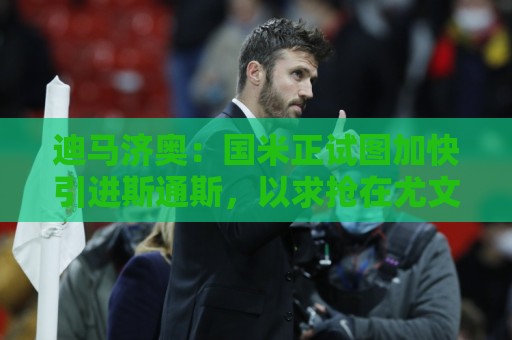 迪马济奥:国米正试图加快引进斯通斯,以求抢在尤文之前完成签约 迪马济奥:国米正试图加快引进斯通斯,以求抢在尤文之前完成签约