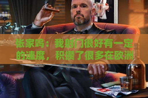 张家鸣：我射门很好有一定的速度，积攒了很多在欧洲比赛的经验