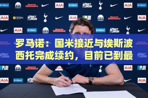 罗马诺：国米接近与埃斯波西托完成续约，目前已到最后阶段