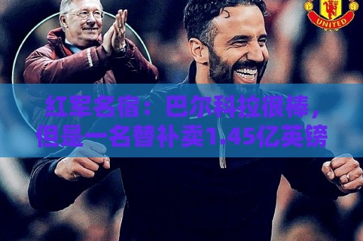 红军名宿:巴尔科拉很棒,但是一名替补卖1.45亿英镑真的太贵了 红军名宿:巴尔科拉很棒,但是一名替补卖1.45亿英镑真的太贵了