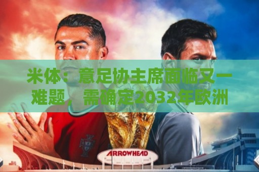 米体:意足协主席面临又一难题,需确定2032年欧洲杯5座主办球场 米体:意足协主席面临又一难题,需确定2032年欧洲杯5座主办球场