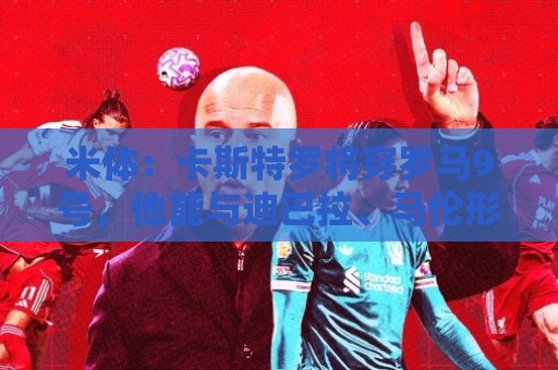 米体:卡斯特罗将穿罗马9号,他能与迪巴拉、马伦形成默契配合 米体:卡斯特罗将穿罗马9号,他能与迪巴拉、马伦形成默契配合