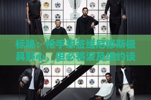 标晚：枪手想签维尼修斯极具野心，但必将波及续约谈判和引援部署