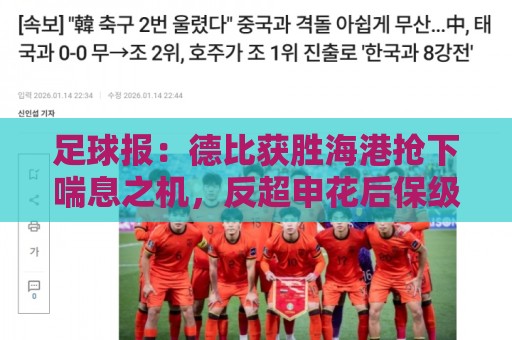 足球报:德比获胜海港抢下喘息之机,反超申花后保级压力骤减 足球报:德比获胜海港抢下喘息之机,反超申花后保级压力骤减