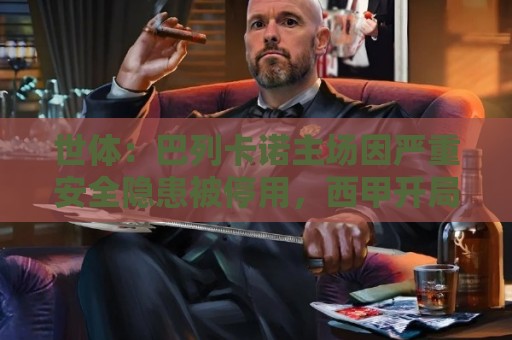 世体:巴列卡诺主场因严重安全隐患被停用,西甲开局受影响 世体:巴列卡诺主场因严重安全隐患被停用,西甲开局受影响