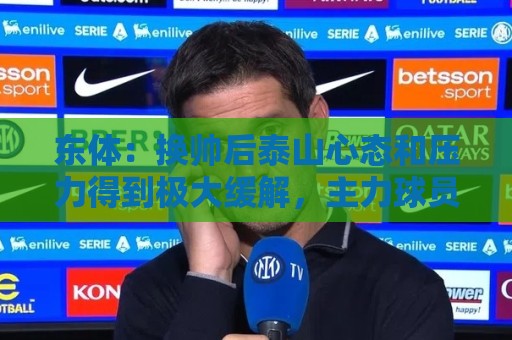 东体：换帅后泰山心态和压力得到极大缓解，主力球员悉数复出