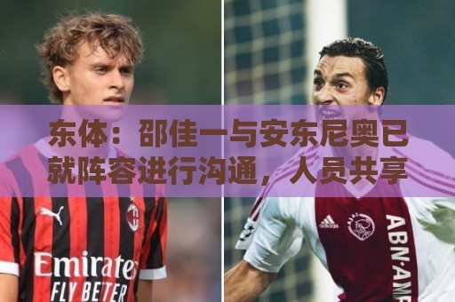 东体:邵佳一与安东尼奥已就阵容进行沟通,人员共享不存在障碍 东体:邵佳一与安东尼奥已就阵容进行沟通,人员共享不存在障碍