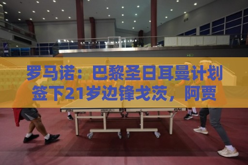 罗马诺:巴黎圣日耳曼计划签下21岁边锋戈茨,阿贾克斯已得知此事 罗马诺:巴黎圣日耳曼计划签下21岁边锋戈茨,阿贾克斯已得知此事