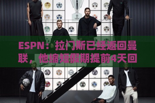 ESPN:拉门斯已经返回曼联,他缩短假期提前4天回归卡灵顿报到 ESPN:拉门斯已经返回曼联,他缩短假期提前4天回归卡灵顿报到