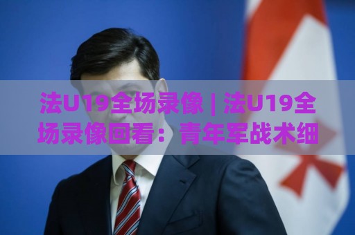 法U19全场录像 | 法U19全场录像回看:青年军战术细节与关键回合拆解【法U19全场录像】🈵最全手机信誉体球网半全场动画水位精彩片段流畅代理 法U19全场录像 | 法U19全场录像回看:青年军战术细节与关键回合拆解【法U19全场录像】🈵最全手机信誉体球网半全场动画水位精彩片段流畅代理