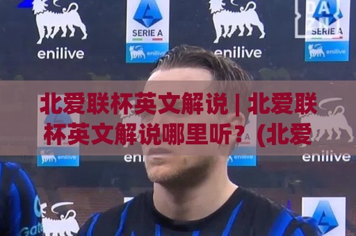 北爱联杯英文解说 | 北爱联杯英文解说哪里听?(北爱联杯英文解说) 资深球迷都在用的沉浸式观赛方案🈵最大权威网页娱乐网代理1080P官网无插件低调看冠军 北爱联杯英文解说 | 北爱联杯英文解说哪里听?(北爱联杯英文解说) 资深球迷都在用的沉浸式观赛方案🈵最大权威网页娱乐网代理1080P官网无插件低调看冠军