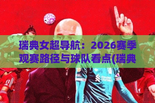 瑞典女超导航:2026赛季观赛路径与球队看点(瑞典女超导航)🈵最全手机信誉买球站无插件低调看冠军走盘单双盘独赢 瑞典女超导航:2026赛季观赛路径与球队看点(瑞典女超导航)🈵最全手机信誉买球站无插件低调看冠军走盘单双盘独赢