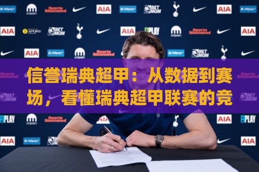 信誉瑞典超甲：从数据到赛场，看懂瑞典超甲联赛的竞技魅力与信誉瑞典超甲背后的足球文化🈵最全手机信誉比球站走地大全早盘文字中文解说直播