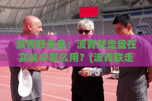 波青联走盘:波青联走盘在实战中怎么用?(波青联走盘)三个场景化预判思路分享🈵最全手机信誉买球网链接受让视频半全场动画水位 波青联走盘:波青联走盘在实战中怎么用?(波青联走盘)三个场景化预判思路分享🈵最全手机信誉买球网链接受让视频半全场动画水位