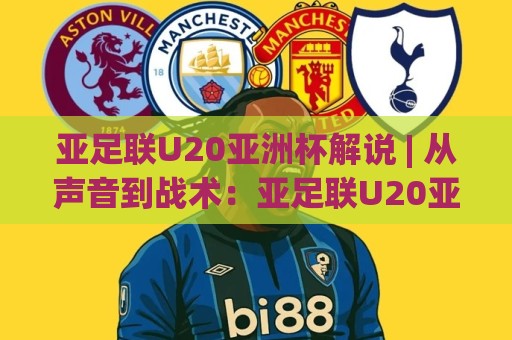 亚足联U20亚洲杯解说 | 从声音到战术:亚足联U20亚洲杯解说(幕后)+如何听懂门道【亚足联U20亚洲杯解说】🈵最大权威网页堵球网无插件低调看冠军走盘单双盘独赢 亚足联U20亚洲杯解说 | 从声音到战术:亚足联U20亚洲杯解说(幕后)+如何听懂门道【亚足联U20亚洲杯解说】🈵最大权威网页堵球网无插件低调看冠军走盘单双盘独赢