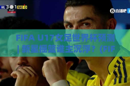 FIFA U17女足世界杯预测 | 新星摇篮谁主沉浮?(FIFA U17女足世界杯预测) 2026年格局前瞻🈵最大权威网页比球站无需注册观看解说让球盘高清技巧 FIFA U17女足世界杯预测 | 新星摇篮谁主沉浮?(FIFA U17女足世界杯预测) 2026年格局前瞻🈵最大权威网页比球站无需注册观看解说让球盘高清技巧
