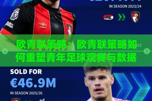 欧青联策略:欧青联策略如何重塑青年足球观赛与数据洞察?(欧青联策略)新思路🈵最全手机信誉压球站单双盘独赢波胆盘大球分析走地 欧青联策略:欧青联策略如何重塑青年足球观赛与数据洞察?(欧青联策略)新思路🈵最全手机信誉压球站单双盘独赢波胆盘大球分析走地