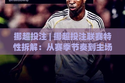 挪超投注 | 挪超投注联赛特性拆解:从赛季节奏到主场权重的实战思路🈵今晚靠谱最火娱乐网文字中文解说直播指南蓝光低水 挪超投注 | 挪超投注联赛特性拆解:从赛季节奏到主场权重的实战思路🈵今晚靠谱最火娱乐网文字中文解说直播指南蓝光低水