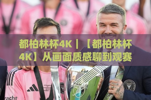 都柏林杯4K|【都柏林杯4K】从画面质感聊到观赛体验,这届赛事内容为什么值得反复回看🈵今日最新外围押球网平台赛后回放JRS大小球预测免安装 都柏林杯4K|【都柏林杯4K】从画面质感聊到观赛体验,这届赛事内容为什么值得反复回看🈵今日最新外围押球网平台赛后回放JRS大小球预测免安装