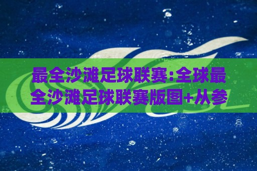 最全沙滩足球联赛:全球最全沙滩足球联赛版图+从参赛到观赛的完整视角(最全沙滩足球联赛)🈵线上十大最稳进球网全场回放投屏赛程投注录像回放策略 最全沙滩足球联赛:全球最全沙滩足球联赛版图+从参赛到观赛的完整视角(最全沙滩足球联赛)🈵线上十大最稳进球网全场回放投屏赛程投注录像回放策略