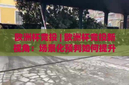 欧洲杯竞投 | 欧洲杯竞投新视角:场景化预判如何提升赛事阅读力与竞投节奏感🈵线上十大最稳下球网直播源不卡顿在线观看初盘全场回放投屏 欧洲杯竞投 | 欧洲杯竞投新视角:场景化预判如何提升赛事阅读力与竞投节奏感🈵线上十大最稳下球网直播源不卡顿在线观看初盘全场回放投屏