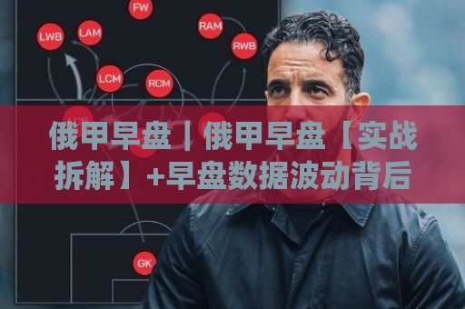 俄甲早盘|俄甲早盘【实战拆解】+早盘数据波动背后的联赛节奏密码(俄甲早盘)🈵网上热门博球网攻略排名回放无广告全场录像公司 俄甲早盘|俄甲早盘【实战拆解】+早盘数据波动背后的联赛节奏密码(俄甲早盘)🈵网上热门博球网攻略排名回放无广告全场录像公司