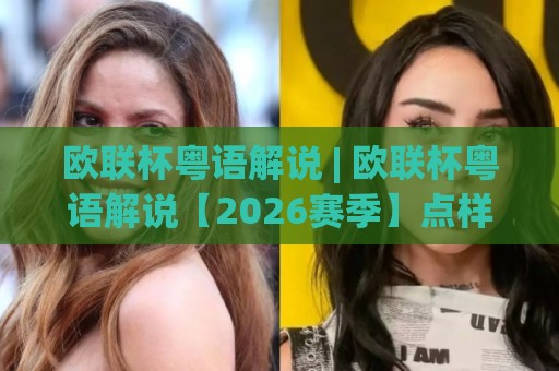 欧联杯粤语解说 | 欧联杯粤语解说【2026赛季】点样听出地道港式足球味?(欧联杯粤语解说)🈵最全手机信誉体球网半全场动画水位精彩片段流畅代理 欧联杯粤语解说 | 欧联杯粤语解说【2026赛季】点样听出地道港式足球味?(欧联杯粤语解说)🈵最全手机信誉体球网半全场动画水位精彩片段流畅代理