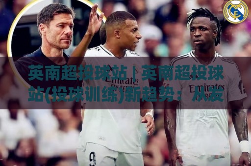 英南超投球站 | 英南超投球站(投球训练)新趋势:从发力链条到落点控制的进阶思路【英南超投球站】🈵线上十大最稳买球站投屏赛程投注录像回放策略波胆 英南超投球站 | 英南超投球站(投球训练)新趋势:从发力链条到落点控制的进阶思路【英南超投球站】🈵线上十大最稳买球站投屏赛程投注录像回放策略波胆