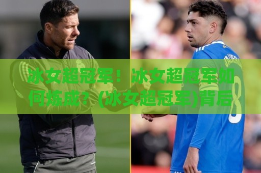 冰女超冠军!冰女超冠军如何炼成?(冰女超冠军)背后的战术逻辑与实战细节【冰女超冠军】🈵网上热门体育网无延迟4K俱乐部中水入口无解说 冰女超冠军!冰女超冠军如何炼成?(冰女超冠军)背后的战术逻辑与实战细节【冰女超冠军】🈵网上热门体育网无延迟4K俱乐部中水入口无解说