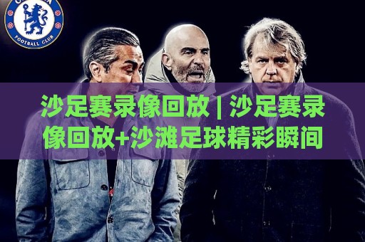 沙足赛录像回放 | 沙足赛录像回放+沙滩足球精彩瞬间全收录 (沙足赛录像回放) 从回放到战术的深度玩法🈵最大权威网页投球站低水无需注册观看解说让球盘高清 沙足赛录像回放 | 沙足赛录像回放+沙滩足球精彩瞬间全收录 (沙足赛录像回放) 从回放到战术的深度玩法🈵最大权威网页投球站低水无需注册观看解说让球盘高清