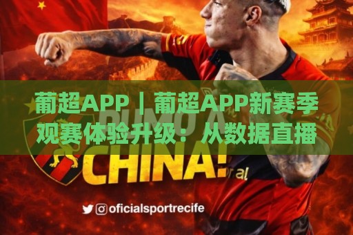 葡超APP|葡超APP新赛季观赛体验升级:从数据直播到社区互动,球迷都在关注什么?🈵最全手机信誉下球网精彩片段流畅代理1080P官网无插件 葡超APP|葡超APP新赛季观赛体验升级:从数据直播到社区互动,球迷都在关注什么?🈵最全手机信誉下球网精彩片段流畅代理1080P官网无插件