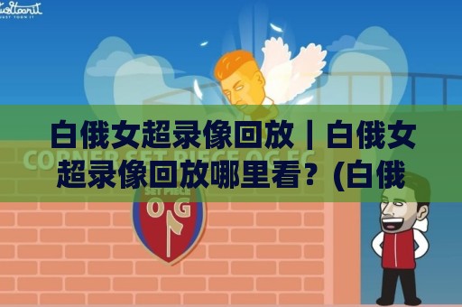 白俄女超录像回放|白俄女超录像回放哪里看?(白俄女超)完整场次回看与联赛看点🈵今晚靠谱最火博球站上盘地址两球半社区排行信号 白俄女超录像回放|白俄女超录像回放哪里看?(白俄女超)完整场次回看与联赛看点🈵今晚靠谱最火博球站上盘地址两球半社区排行信号