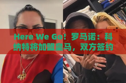 Here We Go！罗马诺：科纳特将加盟皇马，双方签约四年