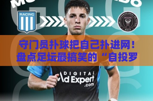 守门员扑球把自己扑进网!盘点足坛最搞笑的“自投罗网”名场面【守门员扑球把自己扑进网】 守门员扑球把自己扑进网!盘点足坛最搞笑的“自投罗网”名场面【守门员扑球把自己扑进网】