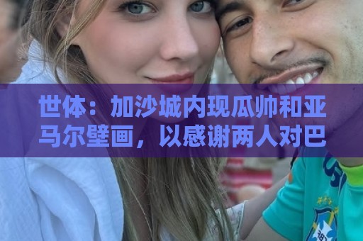 世体:加沙城内现瓜帅和亚马尔壁画,以感谢两人对巴勒斯坦的支持 世体:加沙城内现瓜帅和亚马尔壁画,以感谢两人对巴勒斯坦的支持