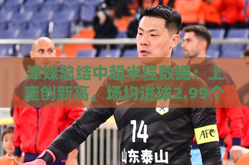津媒总结中超半程数据：上座创新高，场均进球2.99个有所下滑
