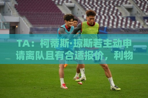 TA：柯蒂斯·琼斯若主动申请离队且有合适报价，利物浦会无奈放行