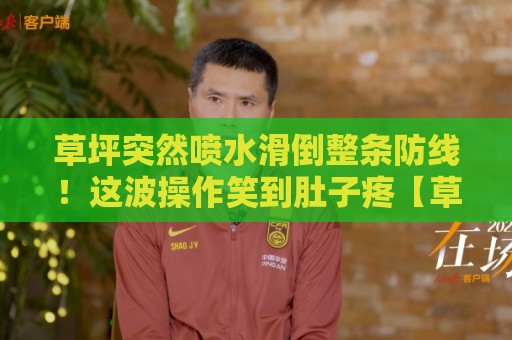 草坪突然喷水滑倒整条防线!这波操作笑到肚子疼【草坪突然喷水滑倒整条防线】 草坪突然喷水滑倒整条防线!这波操作笑到肚子疼【草坪突然喷水滑倒整条防线】