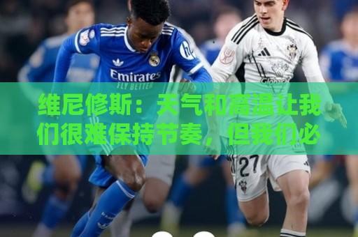 维尼修斯:天气和高温让我们很难保持节奏,但我们必须适应 维尼修斯:天气和高温让我们很难保持节奏,但我们必须适应