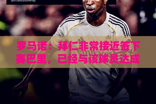 罗马诺：拜仁非常接近签下赛巴里，已经与该球员达成了个人协议