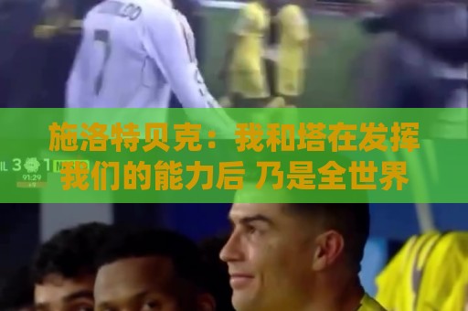 施洛特贝克:我和塔在发挥我们的能力后 乃是全世界最出色的组合 施洛特贝克:我和塔在发挥我们的能力后 乃是全世界最出色的组合