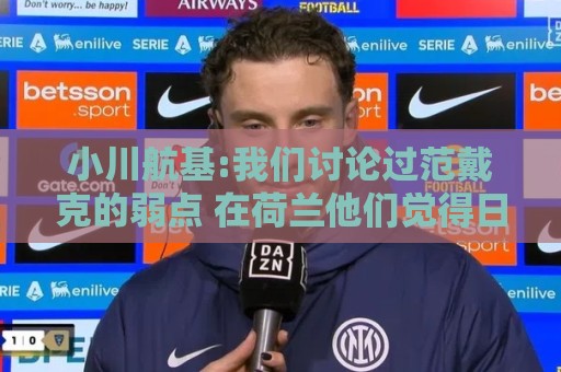 小川航基:我们讨论过范戴克的弱点 在荷兰他们觉得日本能小组第一