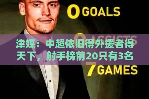 津媒：中超依旧得外援者得天下，射手榜前20只有3名本土球员