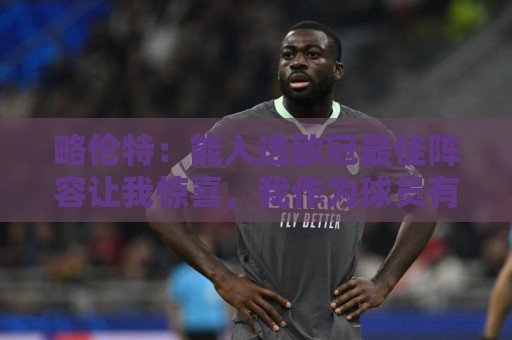 略伦特:能入选欧冠最佳阵容让我惊喜,我作为球员有了很大成长 略伦特:能入选欧冠最佳阵容让我惊喜,我作为球员有了很大成长