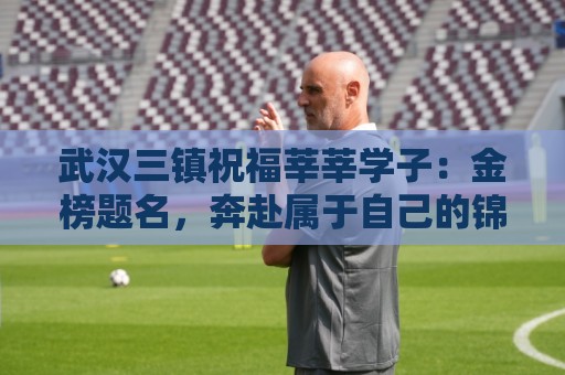 武汉三镇祝福莘莘学子：金榜题名，奔赴属于自己的锦绣新程！