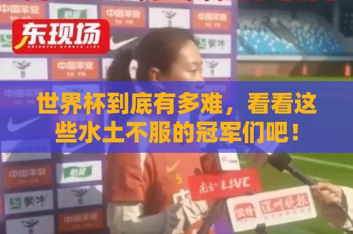 世界杯到底有多难，看看这些水土不服的冠军们吧！