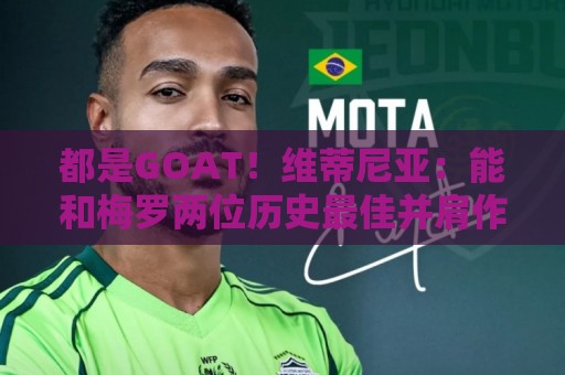 都是GOAT!维蒂尼亚:能和梅罗两位历史最佳并肩作战是莫大的荣幸 都是GOAT!维蒂尼亚:能和梅罗两位历史最佳并肩作战是莫大的荣幸