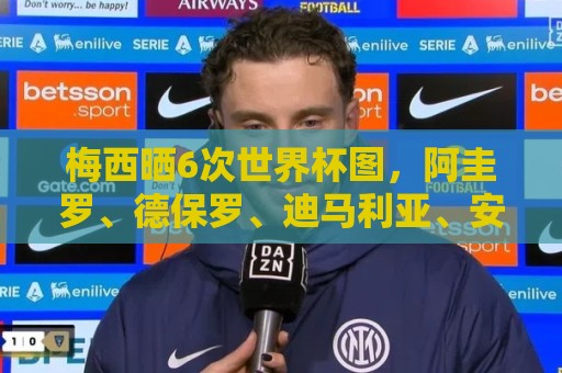 梅西晒6次世界杯图,阿圭罗、德保罗、迪马利亚、安东内拉评论 梅西晒6次世界杯图,阿圭罗、德保罗、迪马利亚、安东内拉评论
